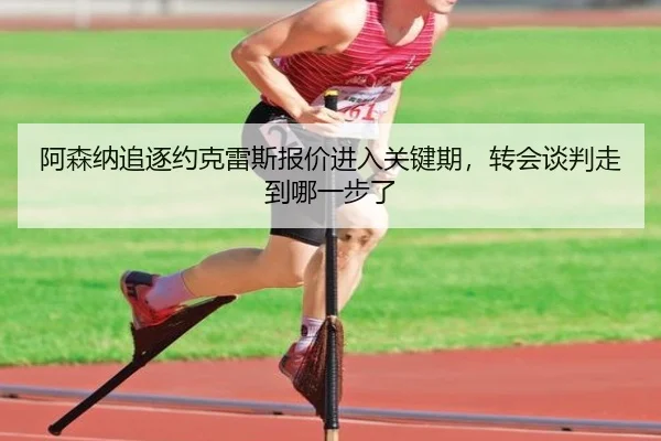 阿森纳追逐约克雷斯报价进入关键期，转会谈判走到哪一步了